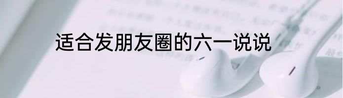 适合发朋友圈的六一说说