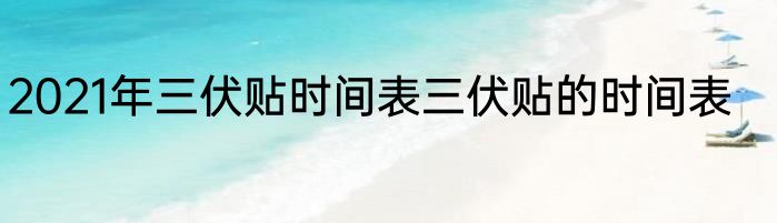 2021年三伏贴时间表三伏贴的时间表