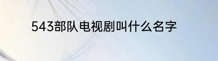 543部队电视剧叫什么名字