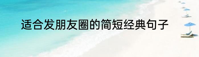 适合发朋友圈的简短经典句子