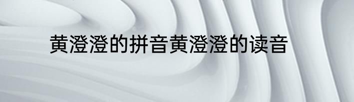 黄澄澄的拼音黄澄澄的读音