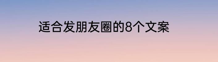适合发朋友圈的8个文案