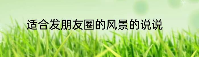 适合发朋友圈的风景的说说