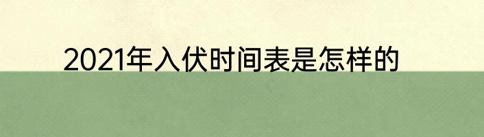 2021年入伏时间表是怎样的