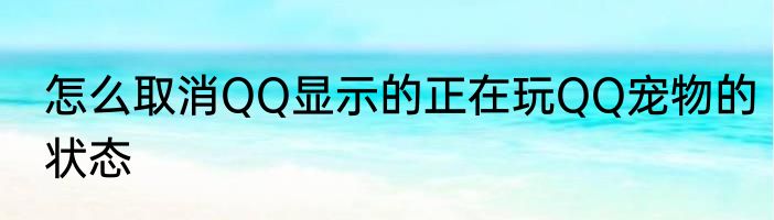 怎么取消QQ显示的正在玩QQ宠物的状态