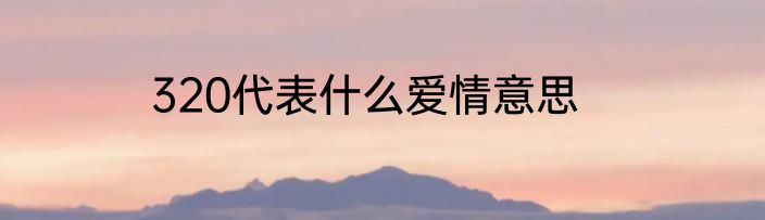 320代表什么爱情意思