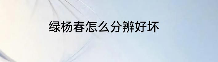 绿杨春怎么分辨好坏