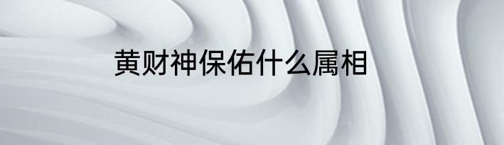 黄财神保佑什么属相