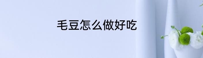 毛豆怎么做好吃