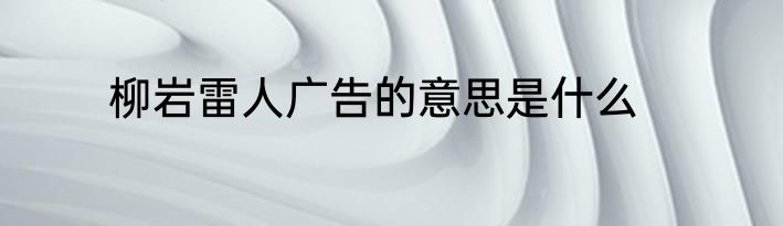 柳岩雷人广告的意思是什么