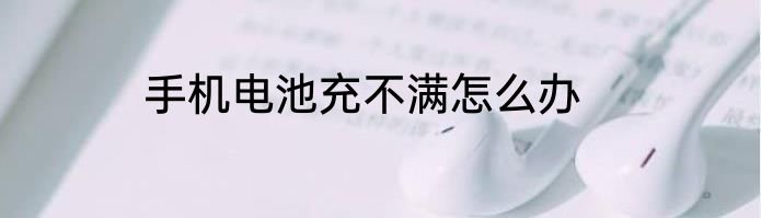 手机电池充不满怎么办