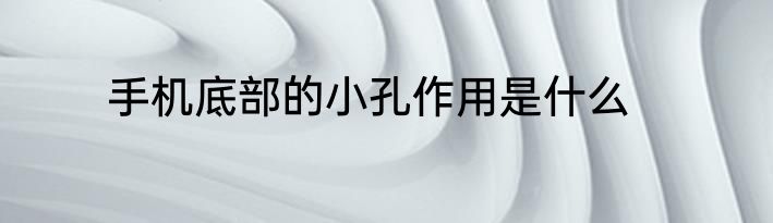 手机底部的小孔作用是什么