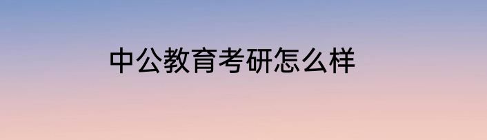 中公教育考研怎么样