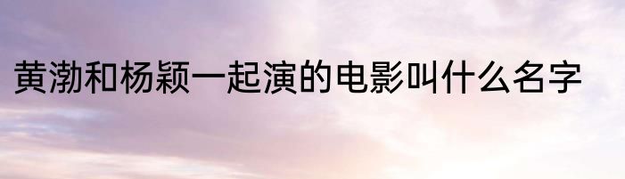 黄渤和杨颖一起演的电影叫什么名字