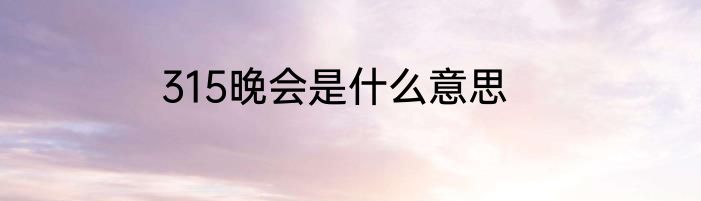 315晚会是什么意思