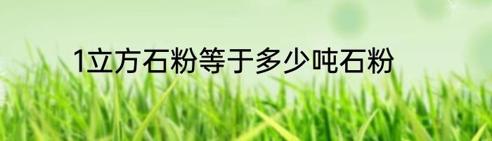 1立方石粉等于多少吨石粉