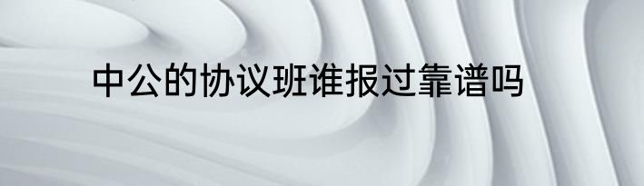 中公的协议班谁报过靠谱吗