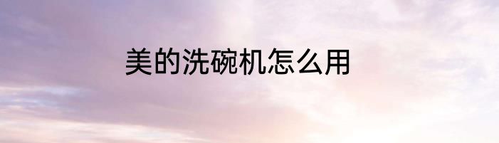 美的洗碗机怎么用