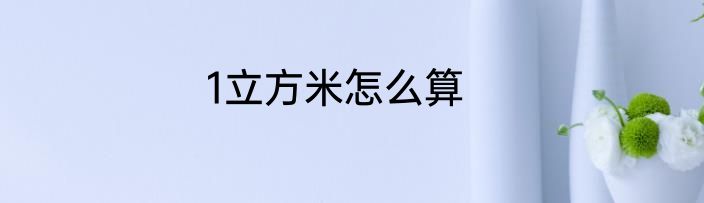 1立方米怎么算