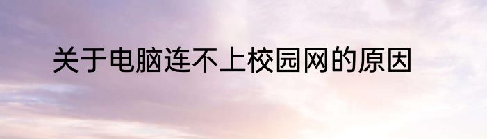 关于电脑连不上校园网的原因