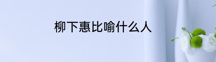 柳下惠比喻什么人