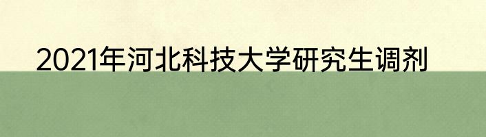2021年河北科技大学研究生调剂