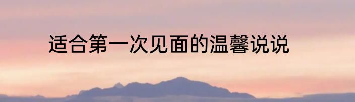 适合第一次见面的温馨说说