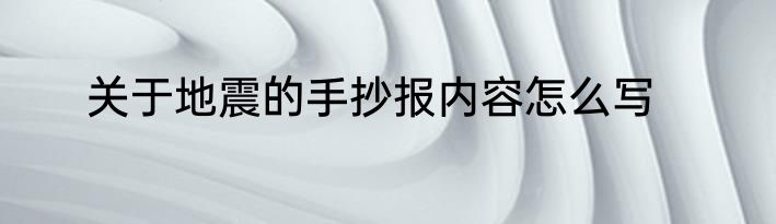 关于地震的手抄报内容怎么写