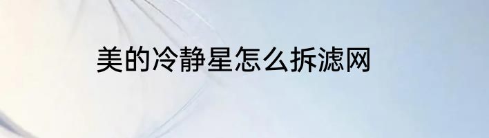 美的冷静星怎么拆滤网