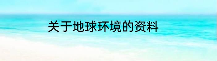 关于地球环境的资料