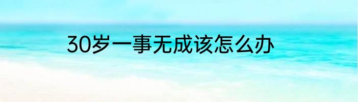 30岁一事无成该怎么办