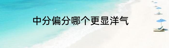 中分偏分哪个更显洋气