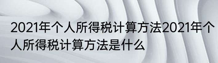 2021年个人所得税计算方法2021年个人所得税计算方法是什么