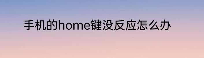 手机的home键没反应怎么办
