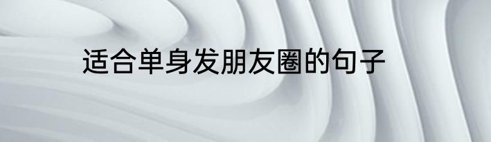 适合单身发朋友圈的句子