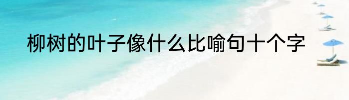 柳树的叶子像什么比喻句十个字