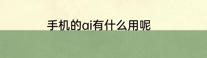 手机的ai有什么用呢