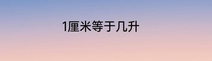 1厘米等于几升