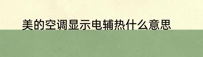 美的空调显示电辅热什么意思