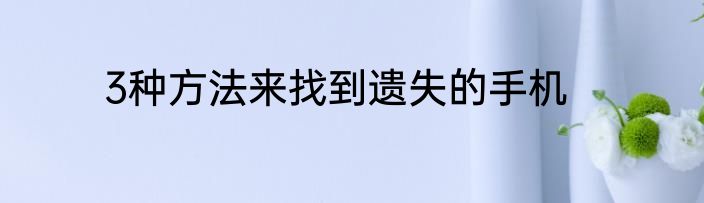3种方法来找到遗失的手机