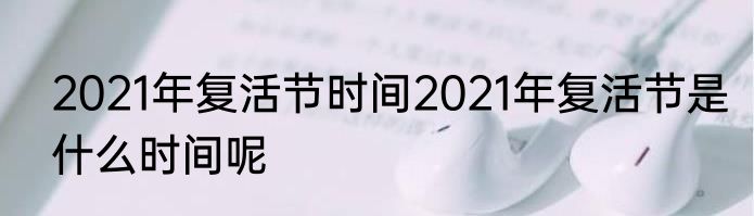 2021年复活节时间2021年复活节是什么时间呢