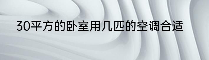 30平方的卧室用几匹的空调合适