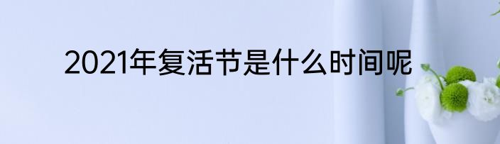 2021年复活节是什么时间呢