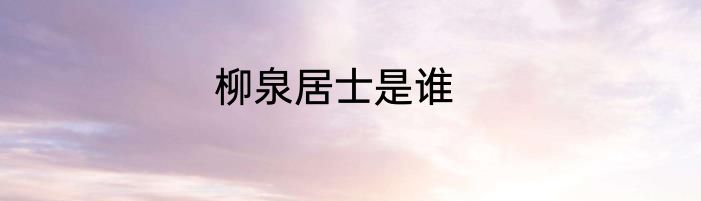 柳泉居士是谁