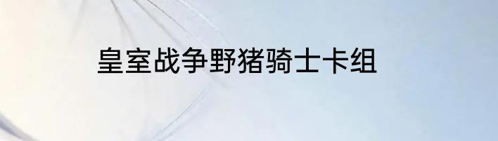 皇室战争野猪骑士卡组