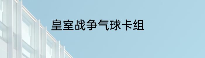 皇室战争气球卡组