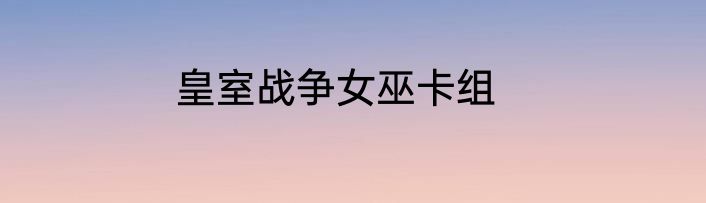 皇室战争女巫卡组
