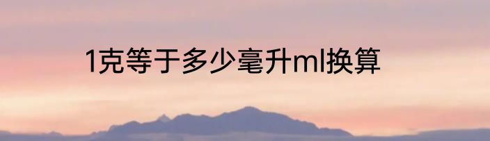 1克等于多少毫升ml换算