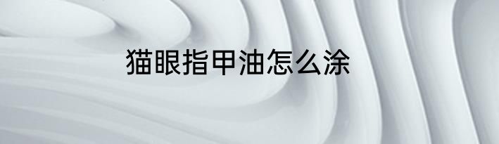 猫眼指甲油怎么涂