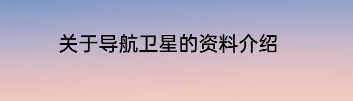 关于导航卫星的资料介绍